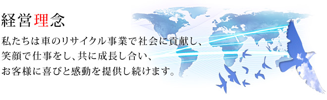 私たちは車のリサイクル事業で社会に貢献し、笑顔で仕事をし、共に成長し合い、お客様に喜びと感動を提供し続けます。